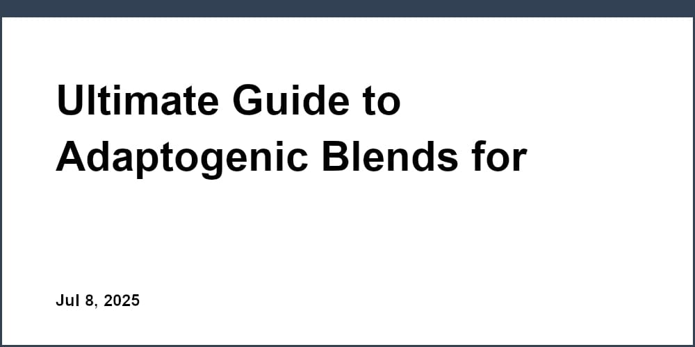 Ultimate Guide to Adaptogenic Blends for Focus